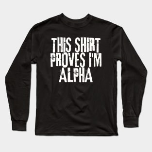 This Shirt PROVES I'm ALPHA! Long Sleeve T-Shirt